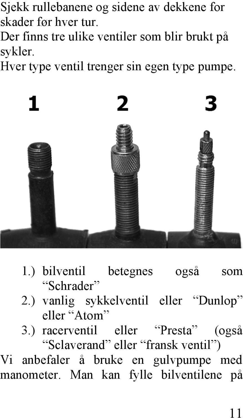 1.) bilventil betegnes også som Schrader 2.) vanlig sykkelventil eller Dunlop eller Atom 3.