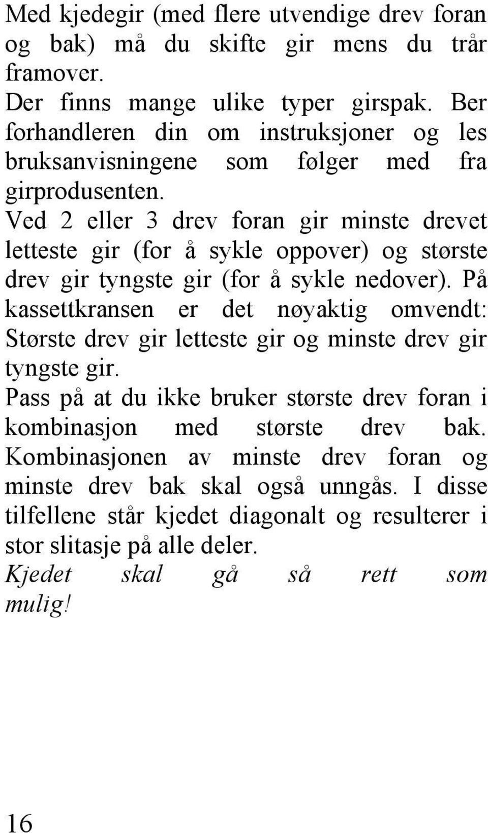 Ved 2 eller 3 drev foran gir minste drevet letteste gir (for å sykle oppover) og største drev gir tyngste gir (for å sykle nedover).