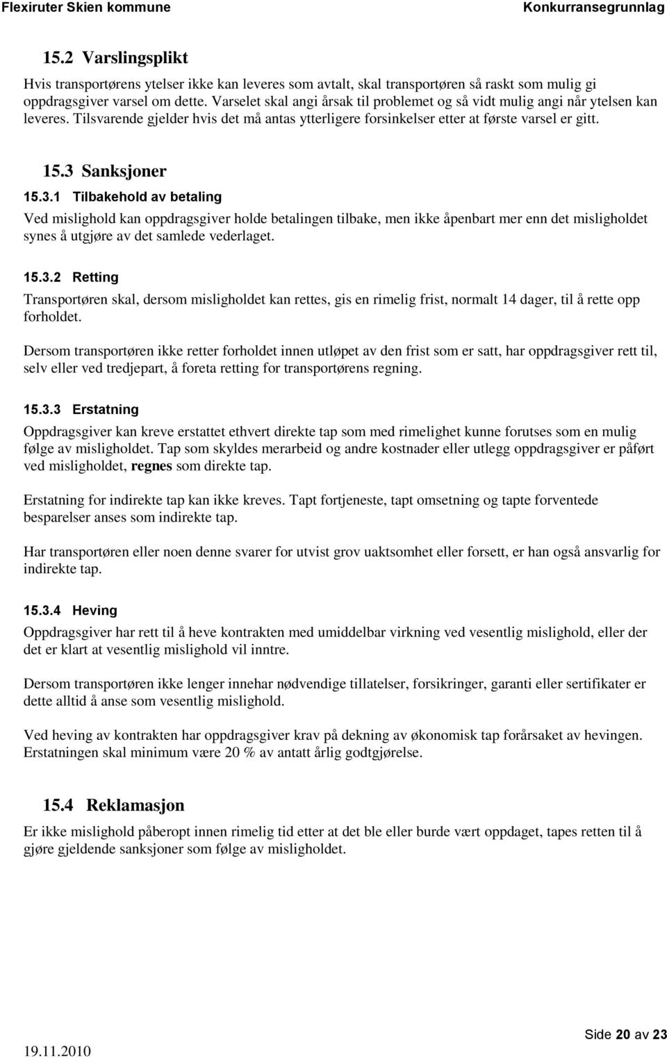 3.1 Tilbakehold av betaling Ved mislighold kan oppdragsgiver holde betalingen tilbake, men ikke åpenbart mer enn det misligholdet synes å utgjøre av det samlede vederlaget. 15.3.2 Retting Transportøren skal, dersom misligholdet kan rettes, gis en rimelig frist, normalt 14 dager, til å rette opp forholdet.