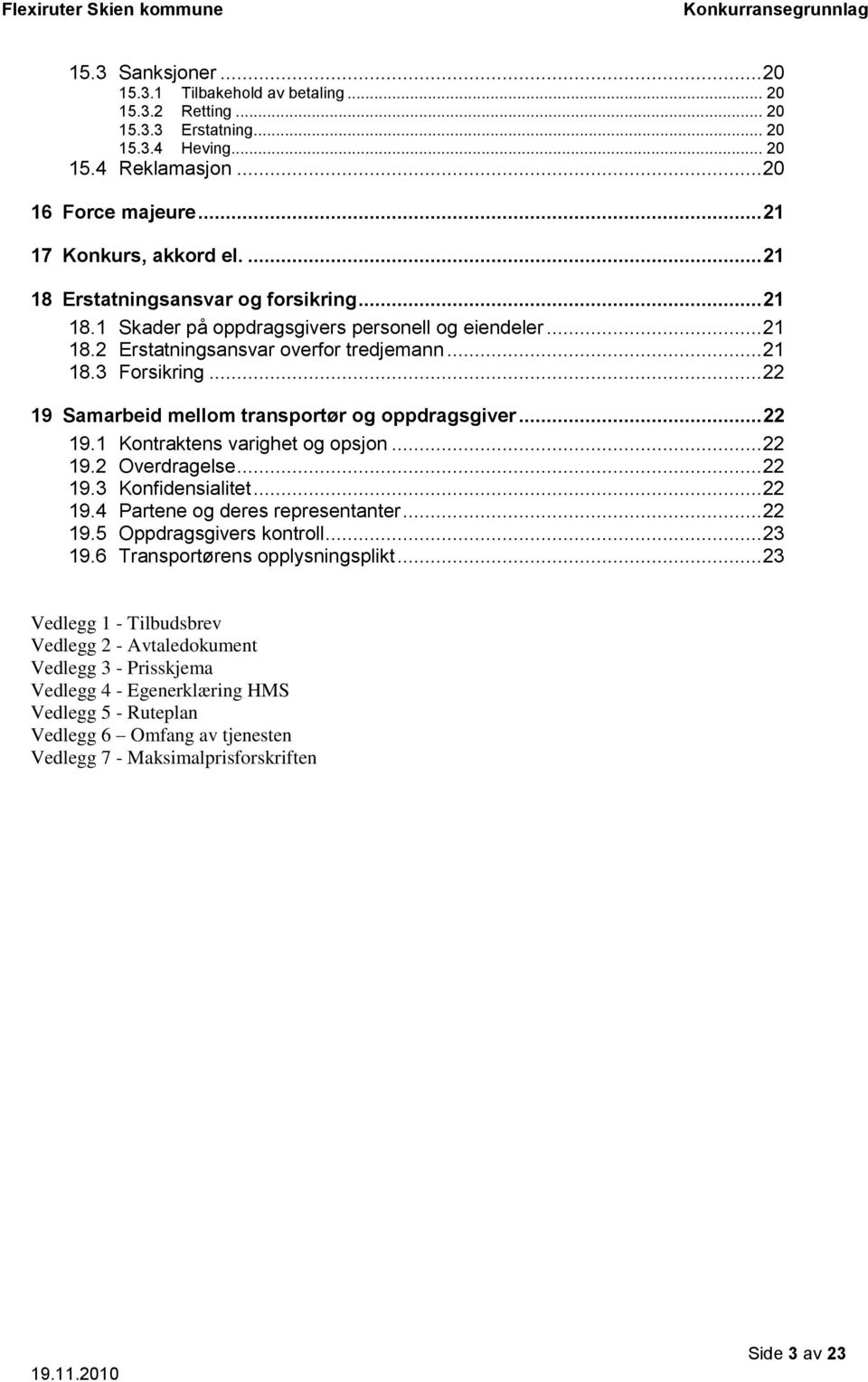 .. 22 19 Samarbeid mellom transportør og oppdragsgiver... 22 19.1 Kontraktens varighet og opsjon... 22 19.2 Overdragelse... 22 19.3 Konfidensialitet... 22 19.4 Partene og deres representanter... 22 19.5 Oppdragsgivers kontroll.