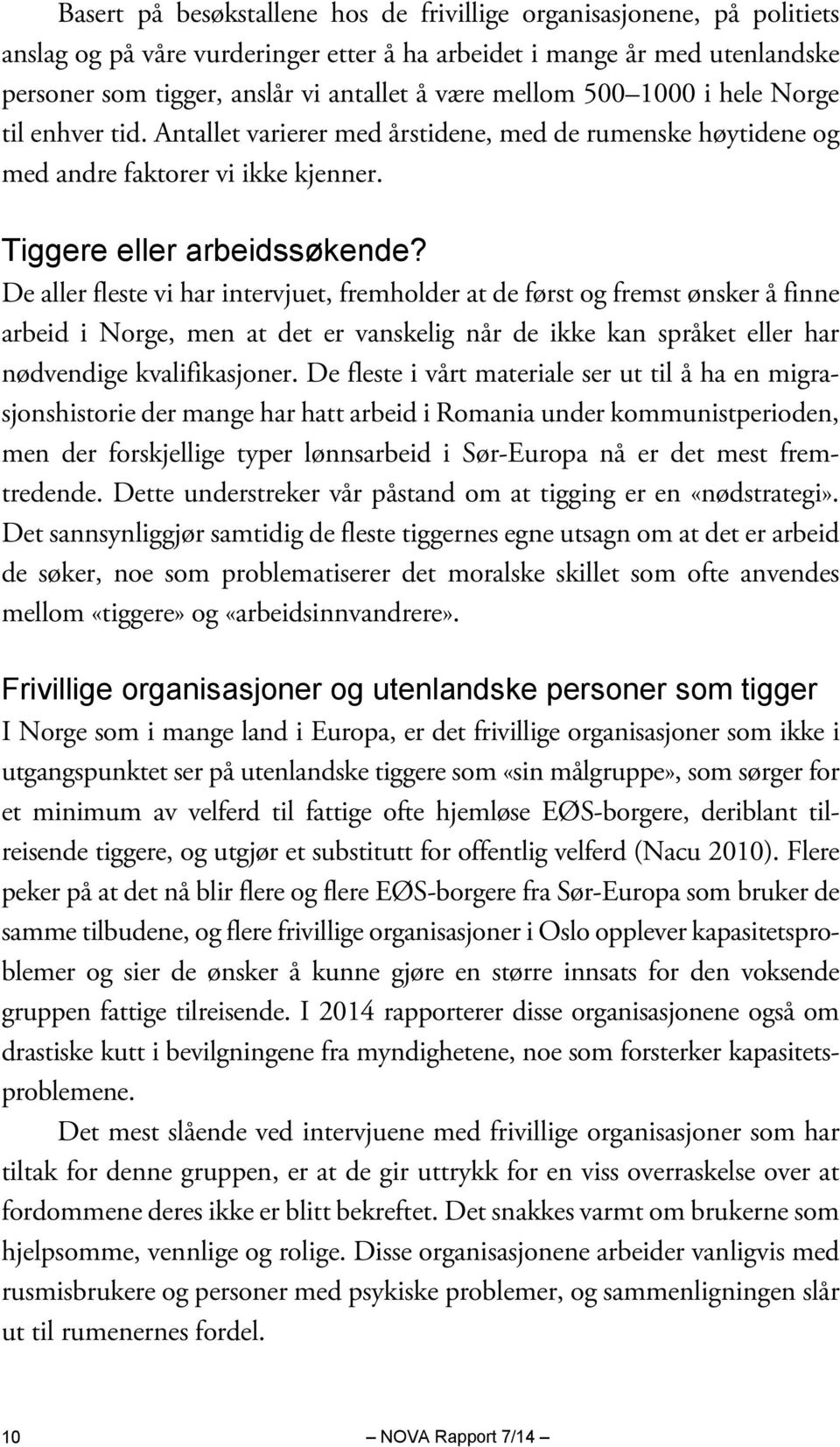 De aller fleste vi har intervjuet, fremholder at de først og fremst ønsker å finne arbeid i Norge, men at det er vanskelig når de ikke kan språket eller har nødvendige kvalifikasjoner.