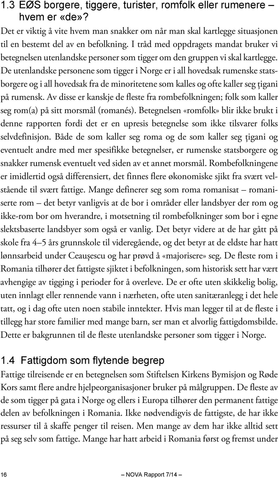 De utenlandske personene som tigger i Norge er i all hovedsak rumenske statsborgere og i all hovedsak fra de minoritetene som kalles og ofte kaller seg țigani på rumensk.