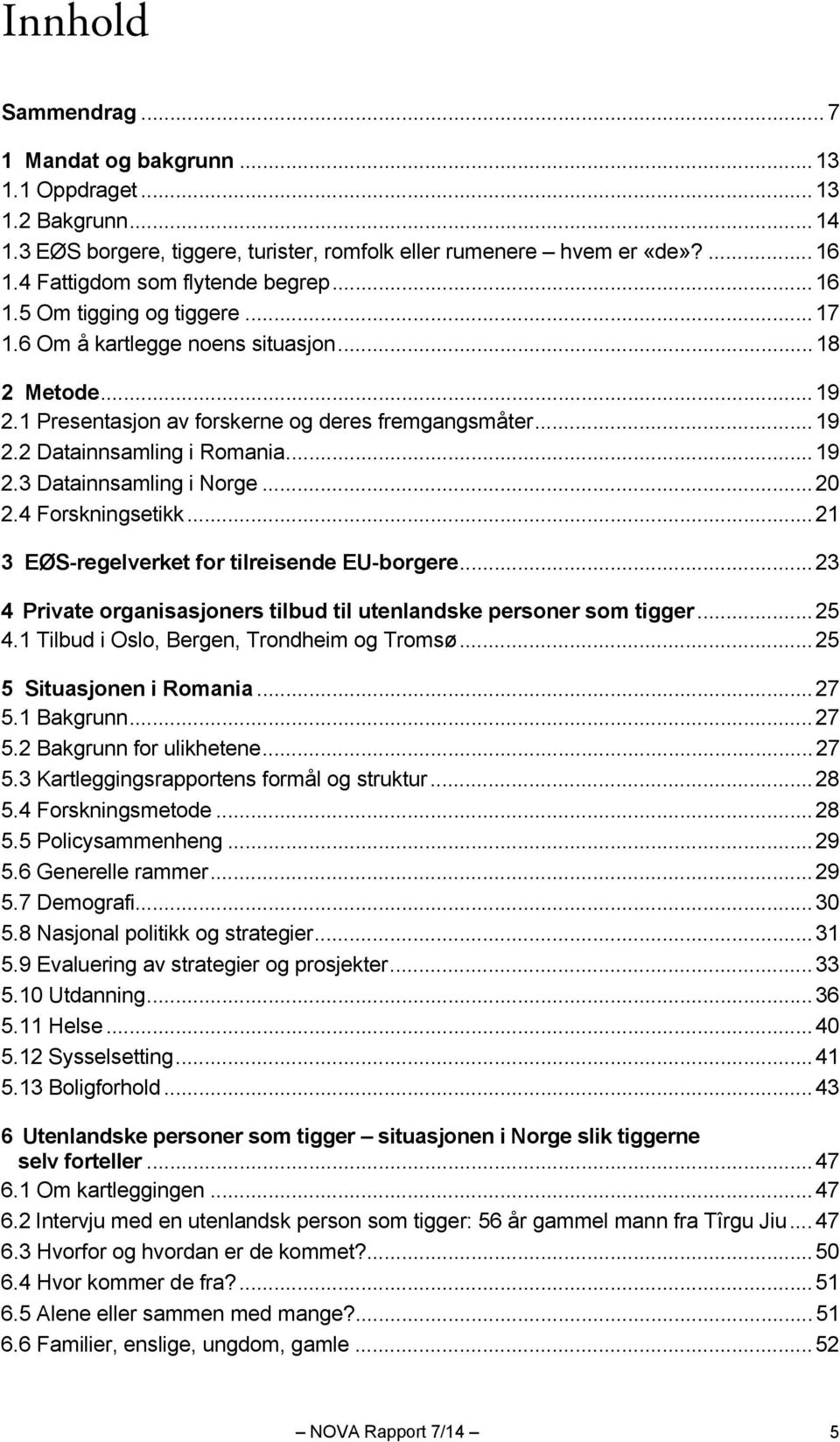 .. 19 2.3 Datainnsamling i Norge... 20 2.4 Forskningsetikk... 21 3 EØS-regelverket for tilreisende EU-borgere... 23 4 Private organisasjoners tilbud til utenlandske personer som tigger... 25 4.