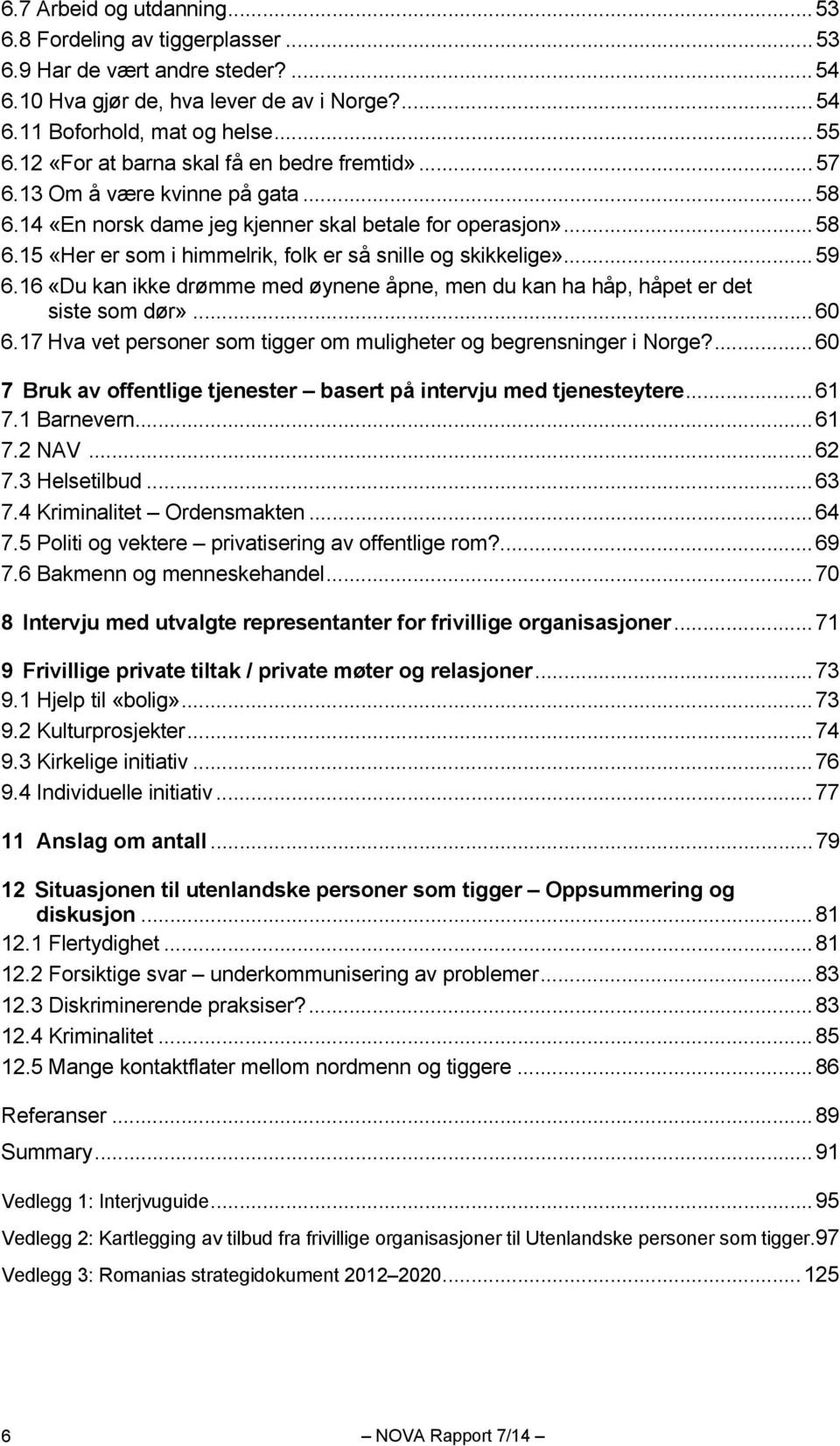 .. 59 6.16 «Du kan ikke drømme med øynene åpne, men du kan ha håp, håpet er det siste som dør»... 60 6.17 Hva vet personer som tigger om muligheter og begrensninger i Norge?