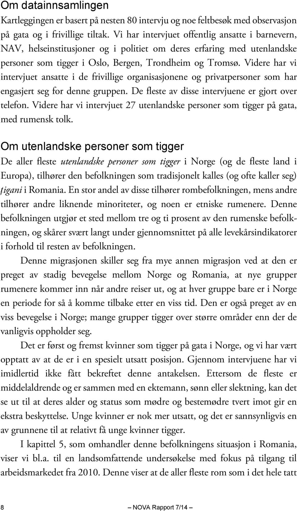 Videre har vi intervjuet ansatte i de frivillige organisasjonene og privatpersoner som har engasjert seg for denne gruppen. De fleste av disse intervjuene er gjort over telefon.