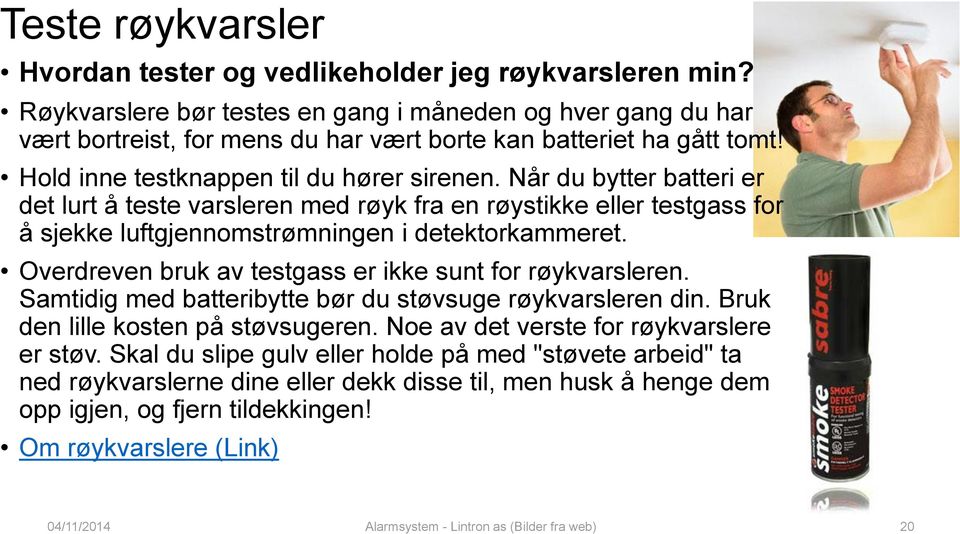 Når du bytter batteri er det lurt å teste varsleren med røyk fra en røystikke eller testgass for å sjekke luftgjennomstrømningen i detektorkammeret.