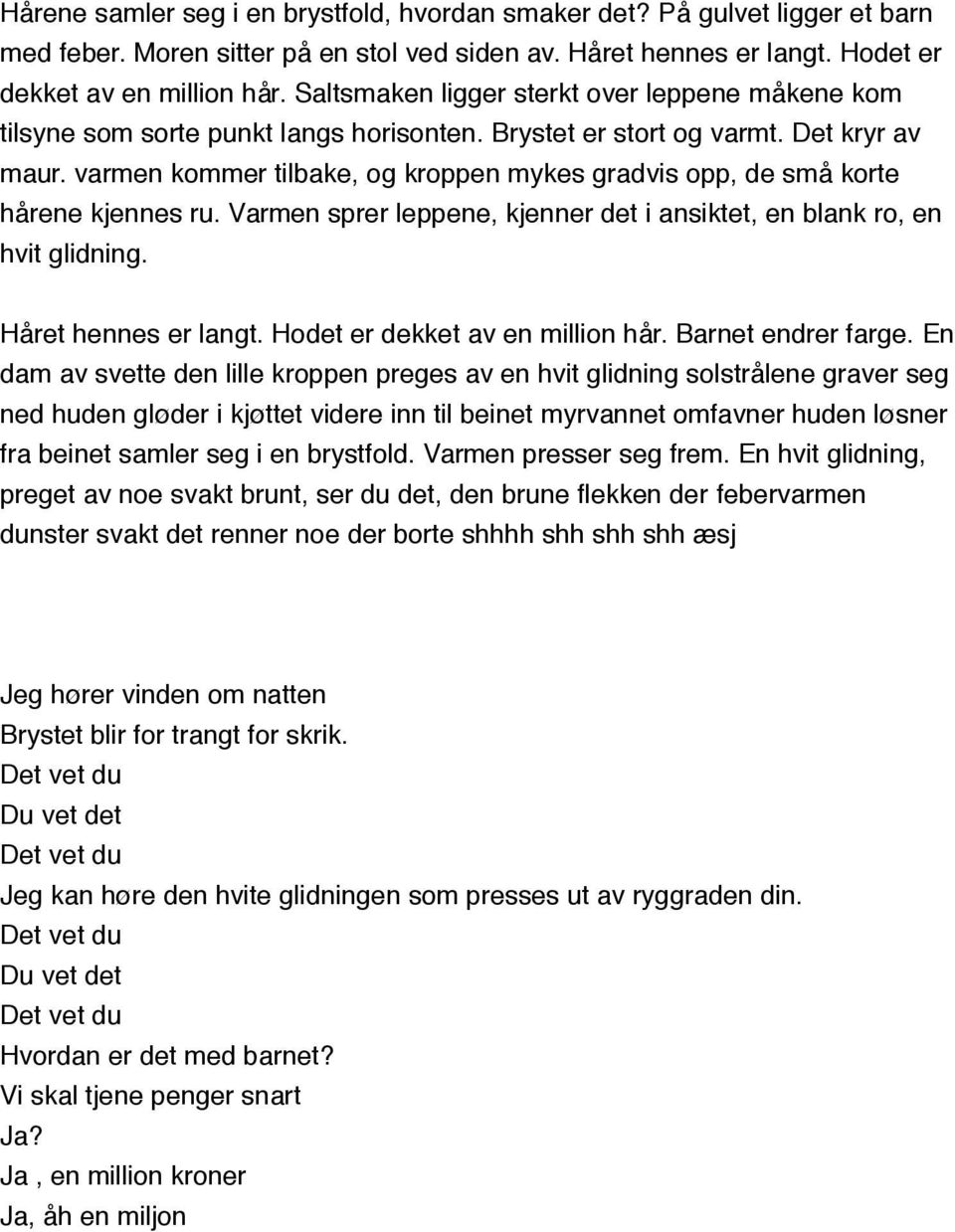 varmen kommer tilbake, og kroppen mykes gradvis opp, de små korte hårene kjennes ru. Varmen sprer leppene, kjenner det i ansiktet, en blank ro, en hvit glidning. Håret hennes er langt.