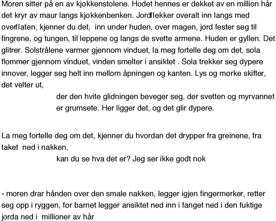 Solstrålene varmer gjennom vinduet, la meg fortelle deg om det, sola flommer gjennom vinduet, vinden smelter i ansiktet. Sola trekker seg dypere innover, legger seg helt inn mellom åpningen og kanten.