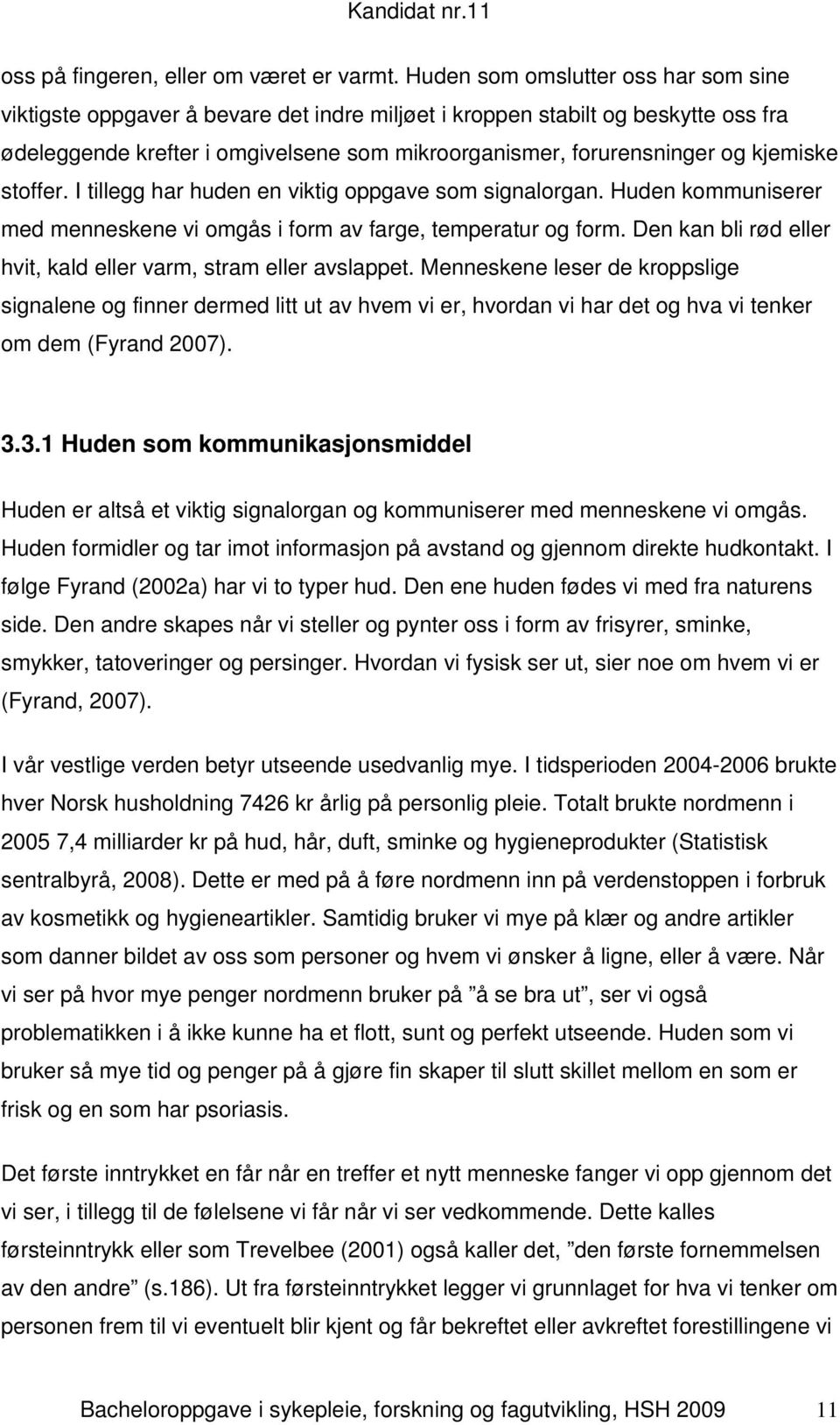 kjemiske stoffer. I tillegg har huden en viktig oppgave som signalorgan. Huden kommuniserer med menneskene vi omgås i form av farge, temperatur og form.