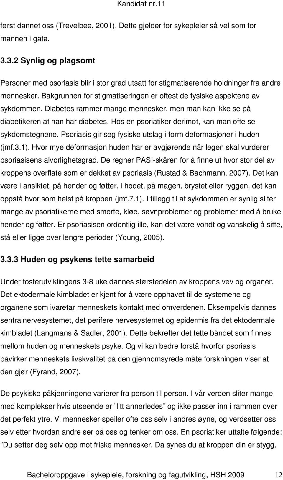 Diabetes rammer mange mennesker, men man kan ikke se på diabetikeren at han har diabetes. Hos en psoriatiker derimot, kan man ofte se sykdomstegnene.