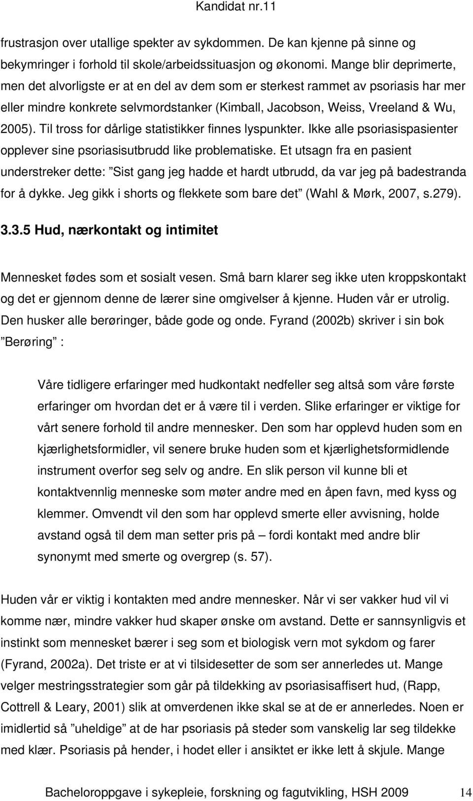 Til tross for dårlige statistikker finnes lyspunkter. Ikke alle psoriasispasienter opplever sine psoriasisutbrudd like problematiske.