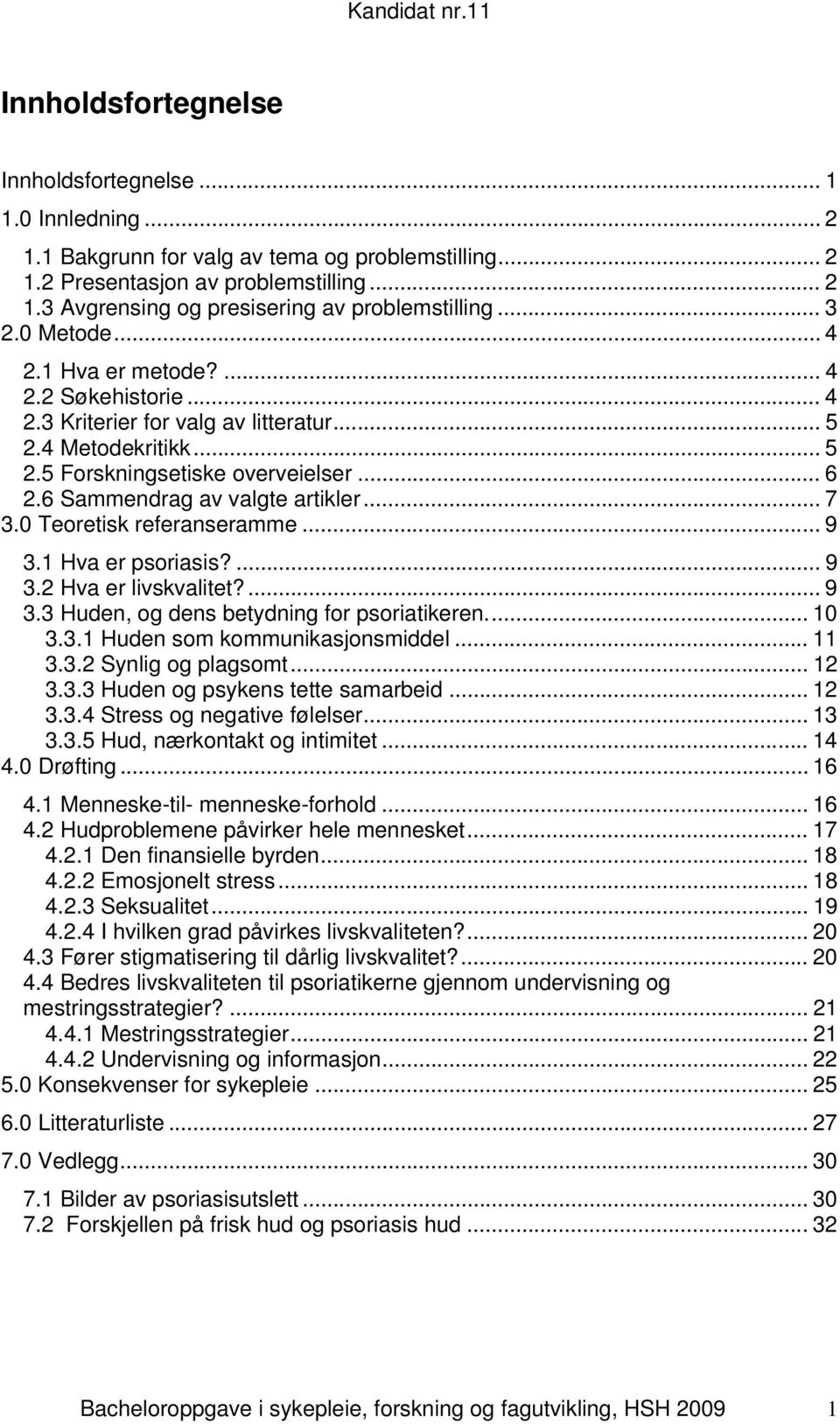 6 Sammendrag av valgte artikler... 7 3.0 Teoretisk referanseramme... 9 3.1 Hva er psoriasis?... 9 3.2 Hva er livskvalitet?... 9 3.3 Huden, og dens betydning for psoriatikeren.... 10 3.3.1 Huden som kommunikasjonsmiddel.