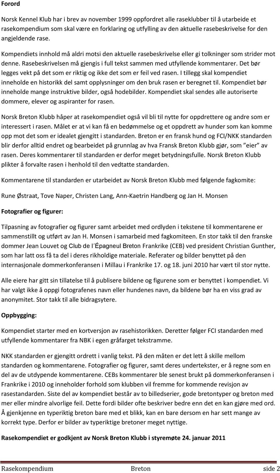 Det bør legges vekt på det som er riktig og ikke det som er feil ved rasen. I tillegg skal kompendiet inneholde en historikk del samt opplysninger om den bruk rasen er beregnet til.