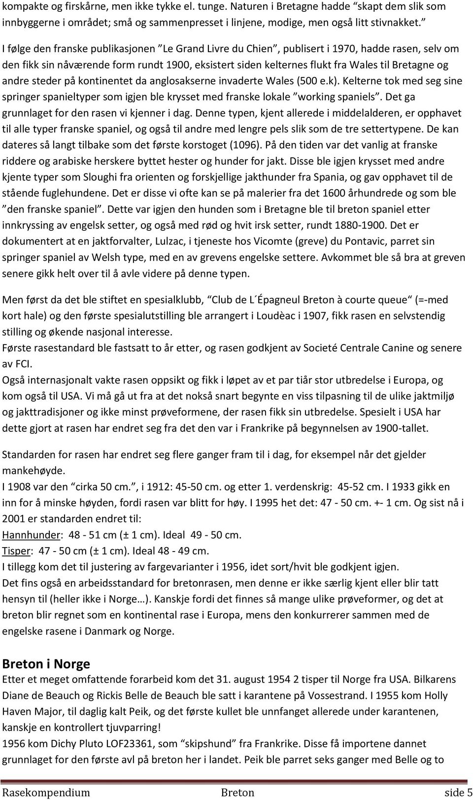 andre steder på kontinentet da anglosakserne invaderte Wales (500 e.k). Kelterne tok med seg sine springer spanieltyper som igjen ble krysset med franske lokale working spaniels.