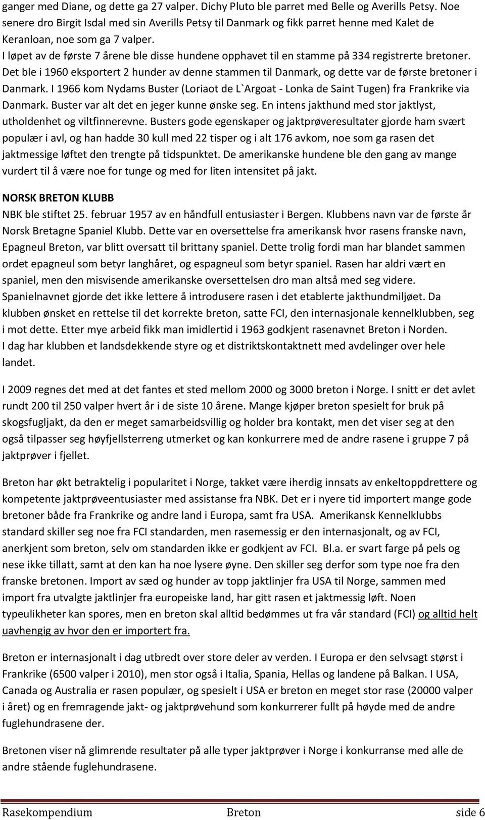 I løpet av de første 7 årene ble disse hundene opphavet til en stamme på 334 registrerte bretoner.