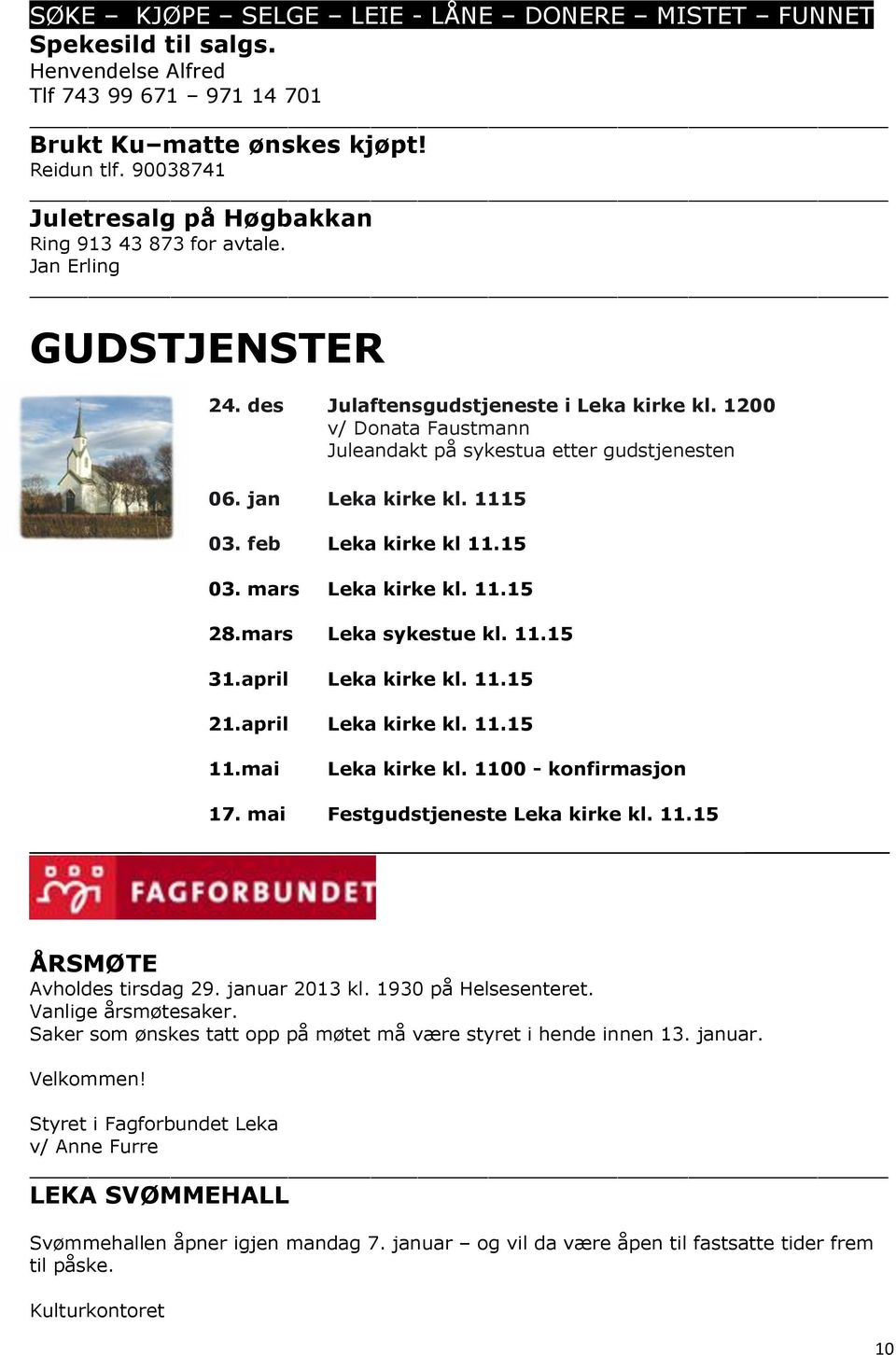 1200 v/ Donata Faustmann Juleandakt på sykestua etter gudstjenesten 06. jan Leka kirke kl. 1115 03. feb Leka kirke kl 11.15 03. mars Leka kirke kl. 11.15 28.mars Leka sykestue kl. 11.15 31.