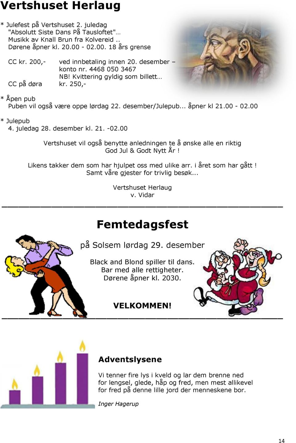 00-02.00 * Julepub 4. juledag 28. desember kl. 21. -02.00 Vertshuset vil også benytte anledningen te å ønske alle en riktig God Jul & Godt Nytt År! Likens takker dem som har hjulpet oss med ulike arr.