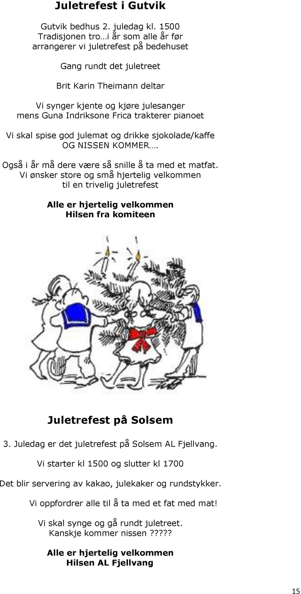 trakterer pianoet Vi skal spise god julemat og drikke sjokolade/kaffe OG NISSEN KOMMER. Også i år må dere være så snille å ta med et matfat.