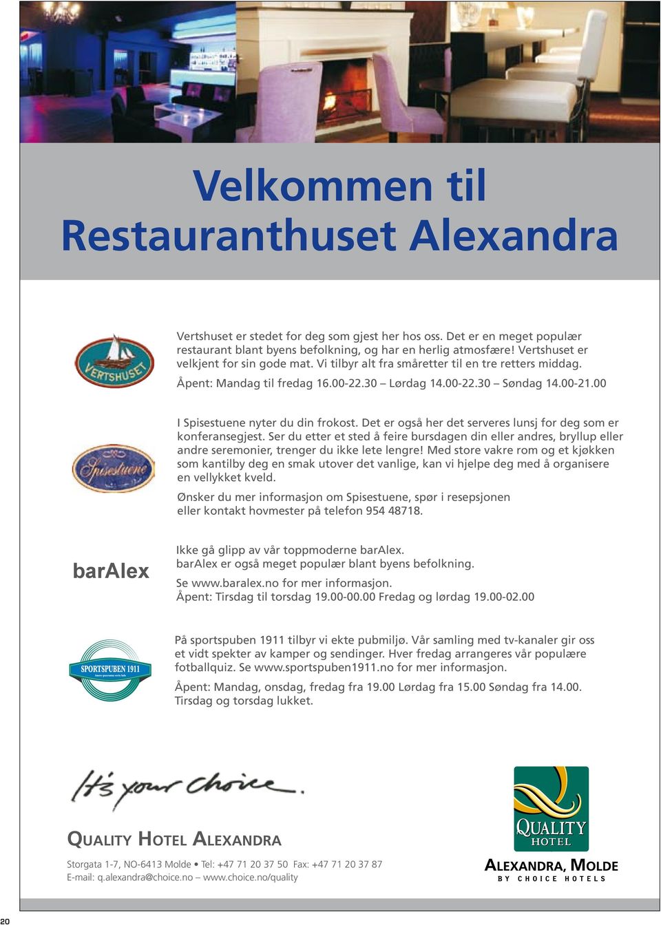 00 I Spisestuene nyter du din frokost. Det er også her det serveres lunsj for deg som er konferansegjest.