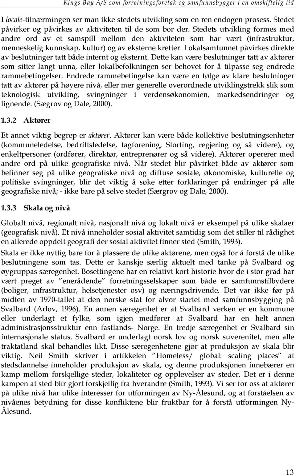 Stedets utvikling formes med andre ord av et samspill mellom den aktiviteten som har vært (infrastruktur, menneskelig kunnskap, kultur) og av eksterne krefter.