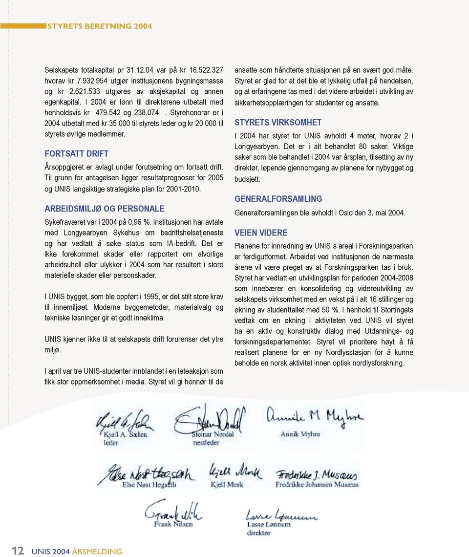 FORTSATT DRIFT Årsoppgjøret er avlagt under forutsetning om fortsatt drift. Til grunn for antagelsen ligger resultatprognoser for 2005 og UNIS langsiktige strategiske plan for 2001-2010.