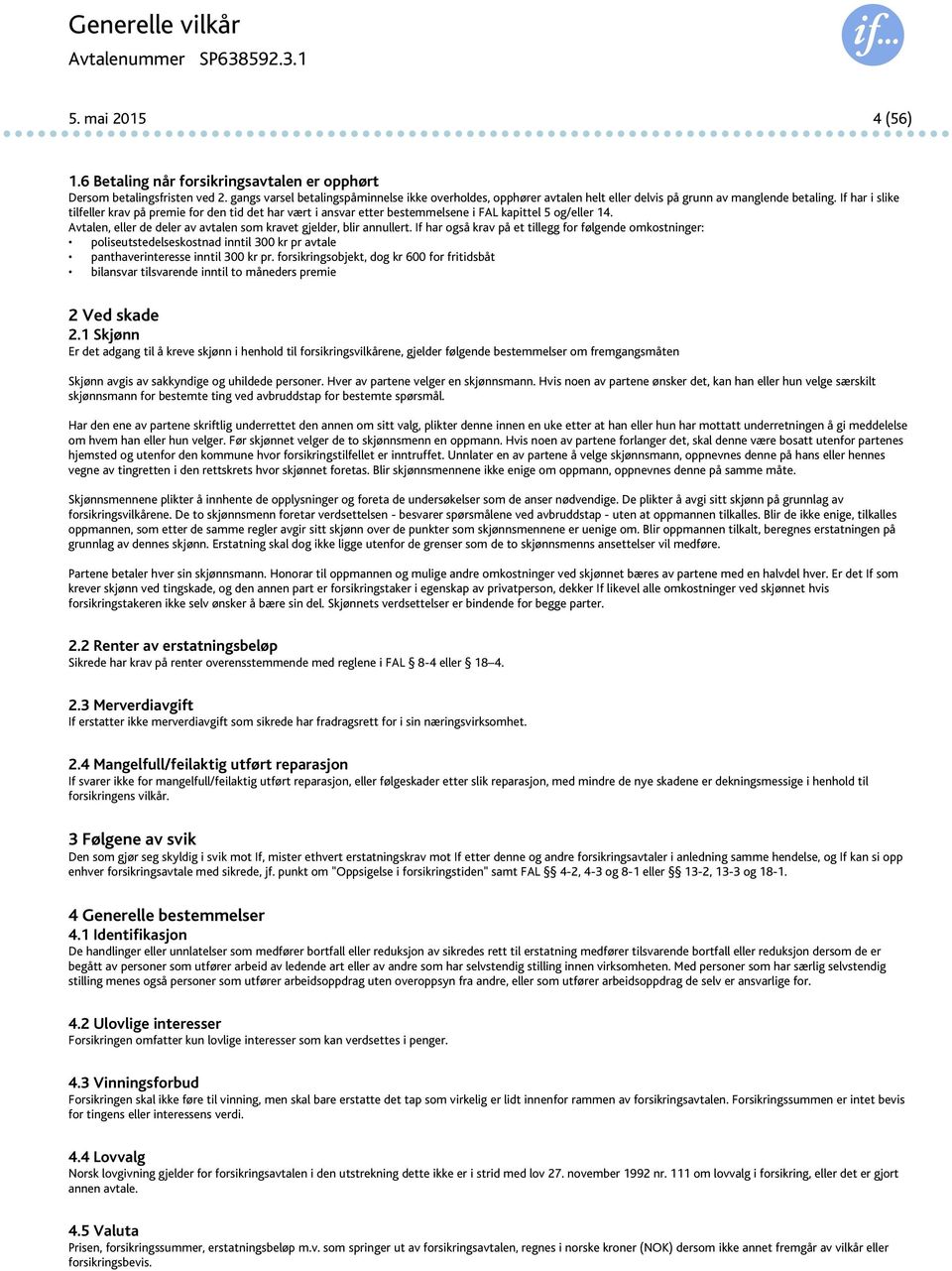 If har i slike tilfeller krav på premie for den tid det har vært i ansvar etter bestemmelsene i FAL kapittel 5 og/eller 14. Avtalen, eller de deler av avtalen som kravet gjelder, blir annullert.