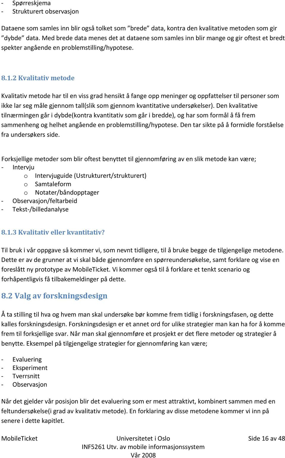 2 Kvalitativ metode Kvalitativ metode har til en viss grad hensikt å fange opp meninger og oppfattelser til personer som ikke lar seg måle gjennom tall(slik som gjennom kvantitative undersøkelser).