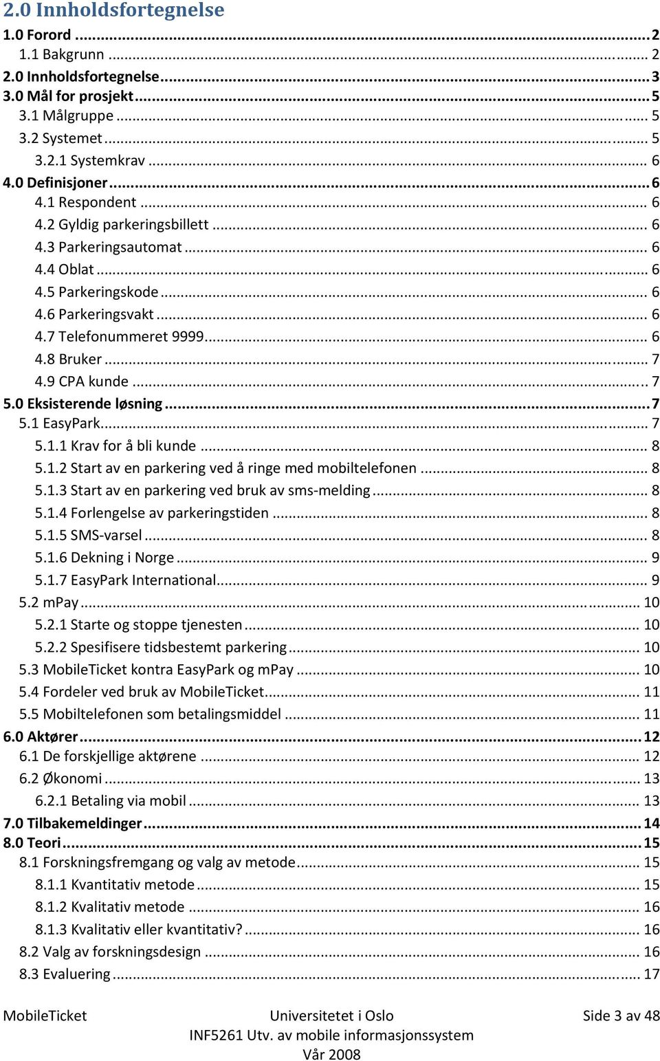 0 Eksisterende løsning... 7 5.1 EasyPark... 7 5.1.1 Krav for å bli kunde... 8 5.1.2 Start av en parkering ved å ringe med mobiltelefonen... 8 5.1.3 Start av en parkering ved bruk av sms melding... 8 5.1.4 Forlengelse av parkeringstiden.