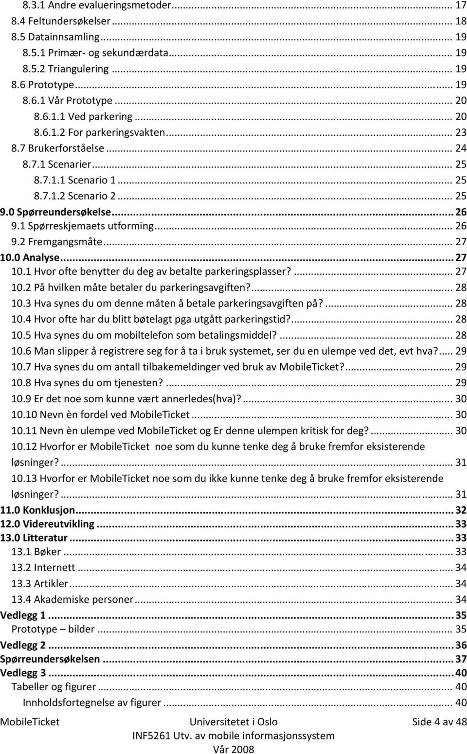 1 Spørreskjemaets utforming... 26 9.2 Fremgangsmåte... 27 10.0 Analyse... 27 10.1 Hvor ofte benytter du deg av betalte parkeringsplasser?... 27 10.2 På hvilken måte betaler du parkeringsavgiften?