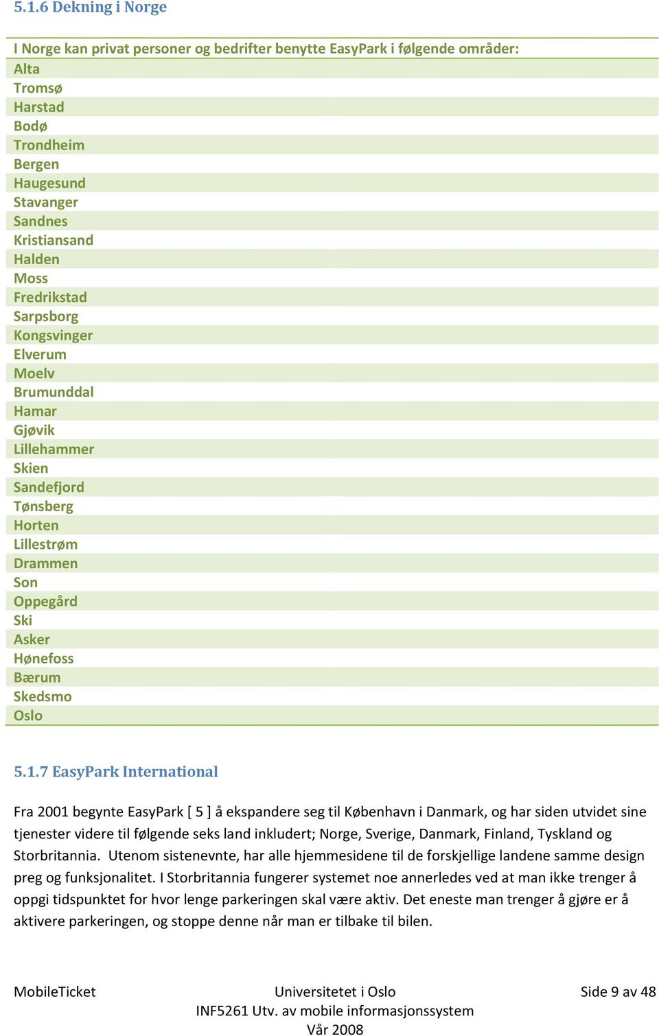 7 EasyPark International Fra 2001 begynte EasyPark [ 5 ] å ekspandere seg til København i Danmark, og har siden utvidet sine tjenester videre til følgende seks land inkludert; Norge, Sverige,