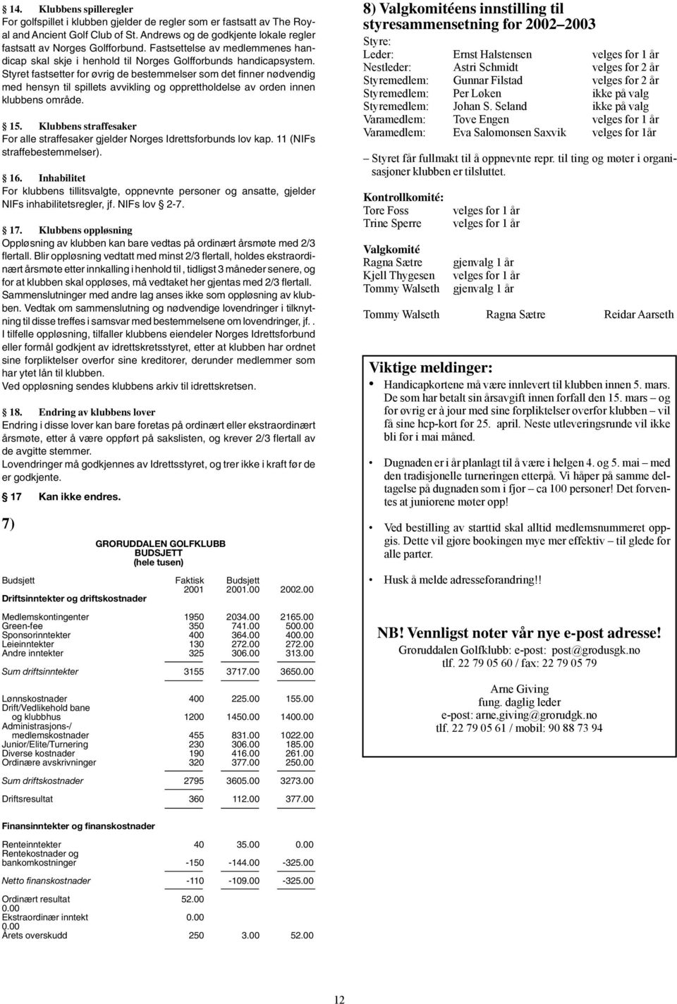 Styret fastsetter for øvrig de bestemmelser som det finner nødvendig med hensyn til spillets avvikling og opprettholdelse av orden innen klubbens område. 15.