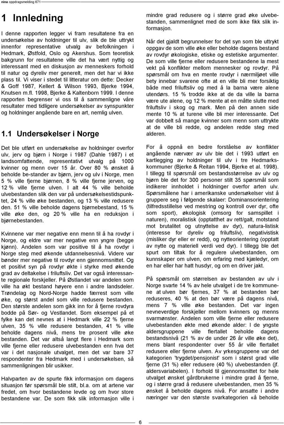 Vi viser i stedet til litteratur om dette: Decker & Goff 1987, Kellert & Wilson 1993, Bjerke 1994, Knutsen m.fl. 1998, Bjerke & Kaltenborn 1999.