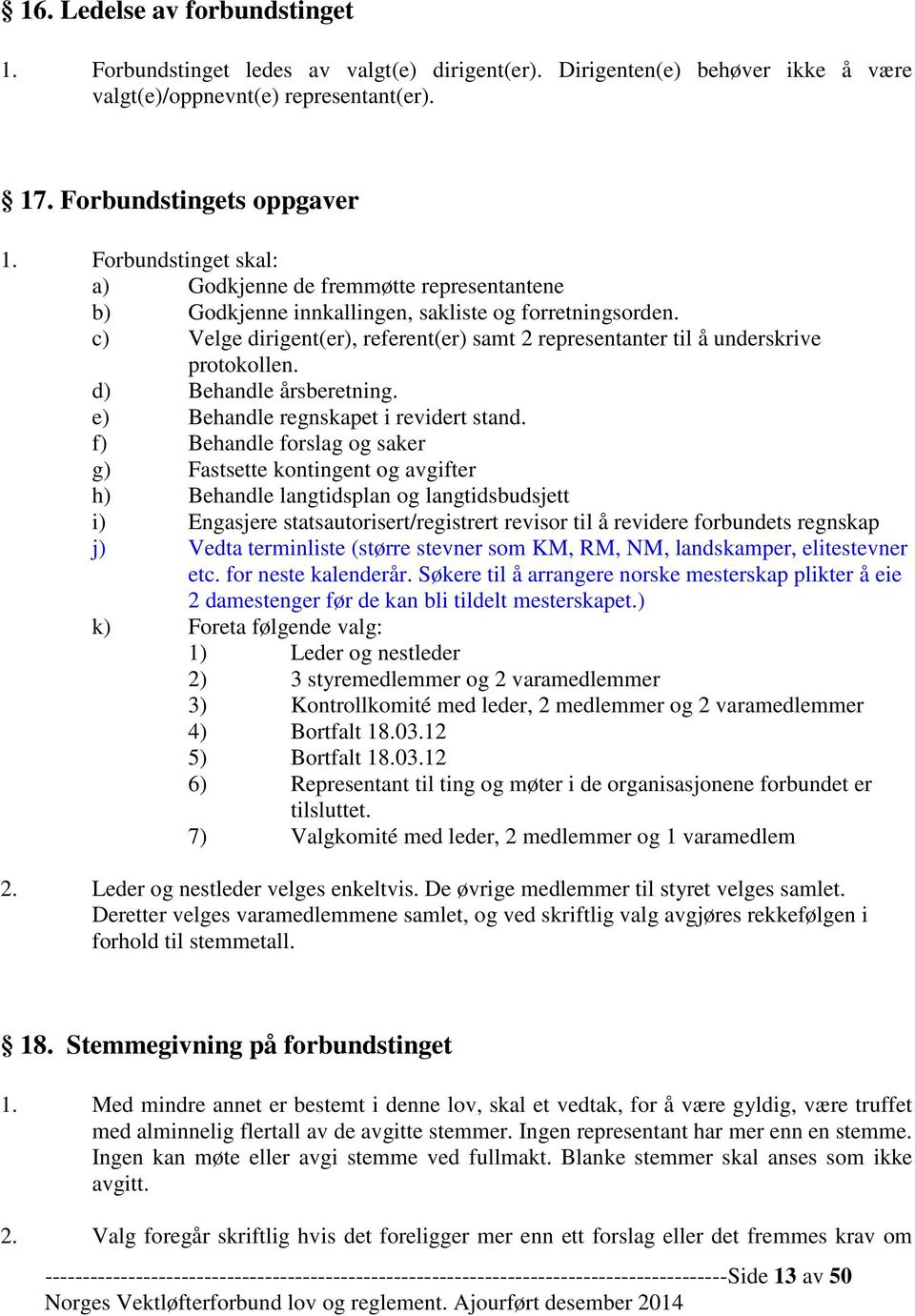 c) Velge dirigent(er), referent(er) samt 2 representanter til å underskrive protokollen. d) Behandle årsberetning. e) Behandle regnskapet i revidert stand.