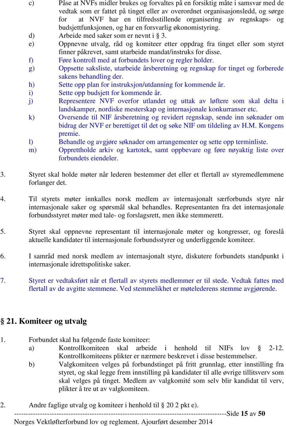 e) Oppnevne utvalg, råd og komiteer etter oppdrag fra tinget eller som styret finner påkrevet, samt utarbeide mandat/instruks for disse. f) Føre kontroll med at forbundets lover og regler holder.