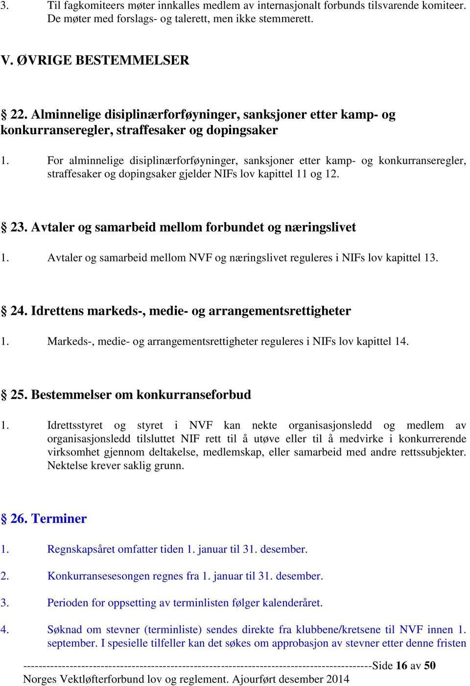 For alminnelige disiplinærforføyninger, sanksjoner etter kamp- og konkurranseregler, straffesaker og dopingsaker gjelder NIFs lov kapittel 11 og 12. 23.