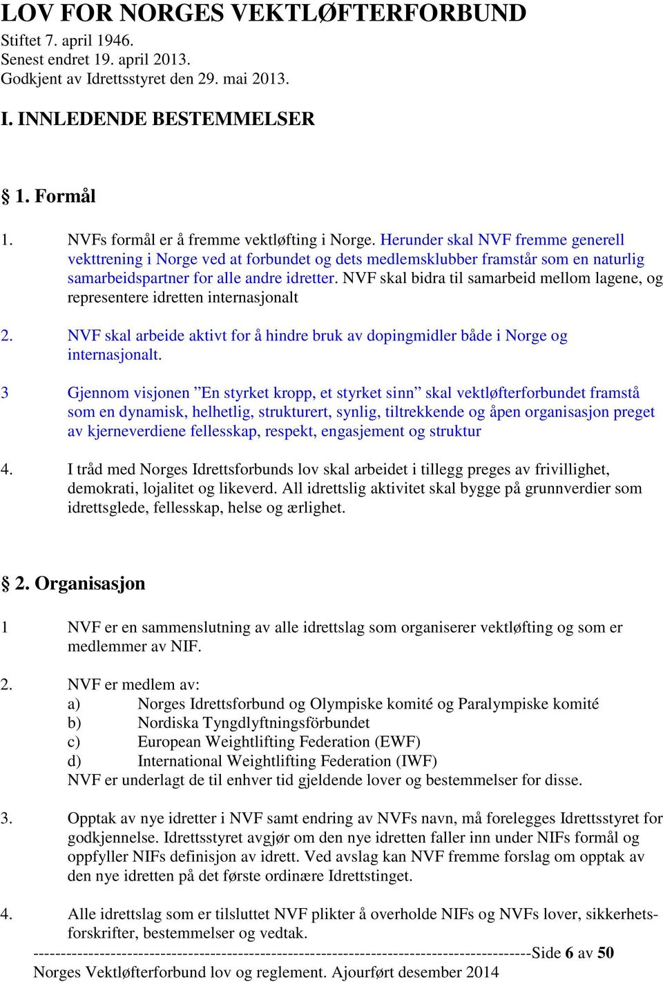 Herunder skal NVF fremme generell vekttrening i Norge ved at forbundet og dets medlemsklubber framstår som en naturlig samarbeidspartner for alle andre idretter.