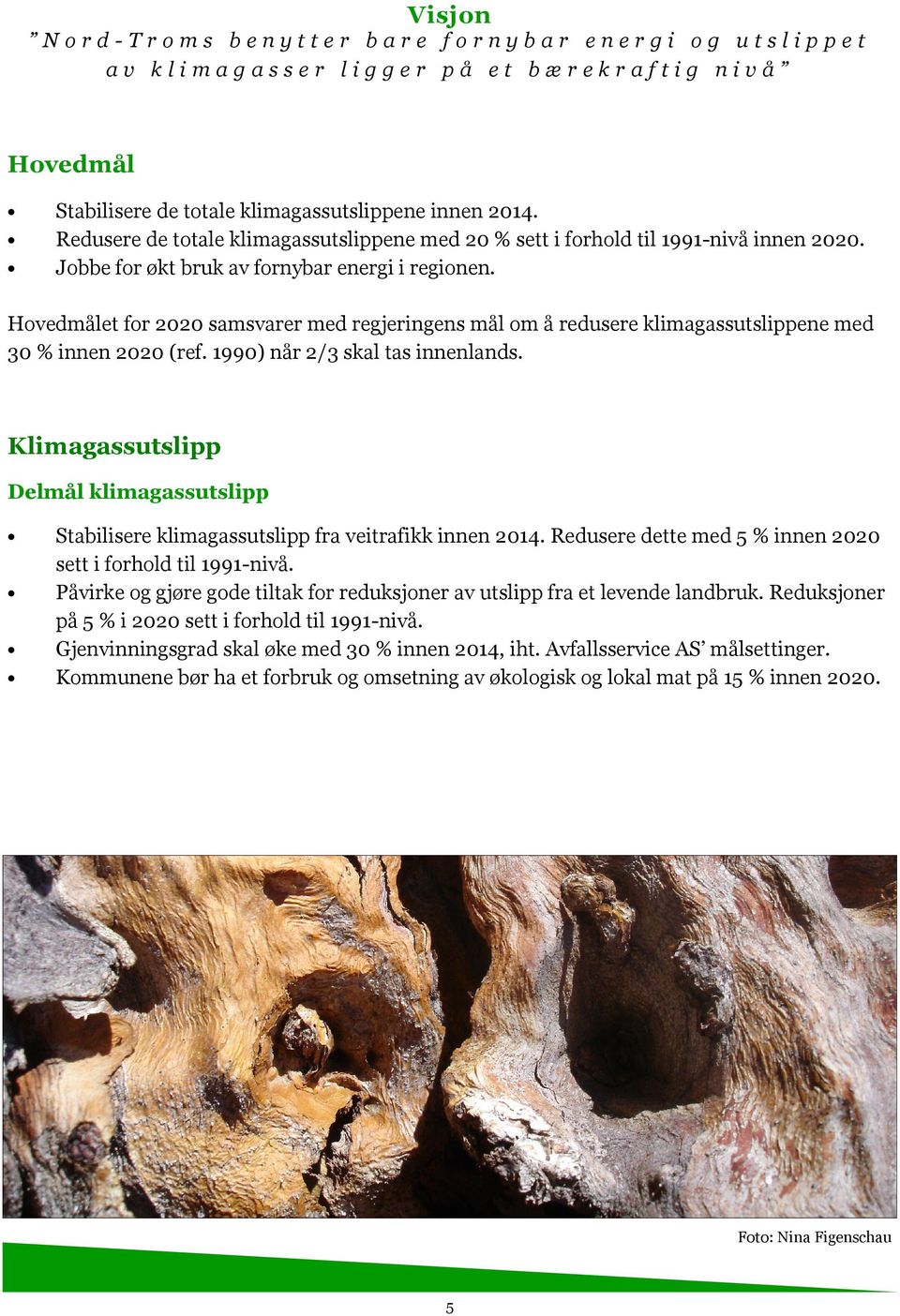 Hovedmålet for 2020 samsvarer med regjeringens mål om å redusere klimagassutslippene med 30 % innen 2020 (ref. 1990) når 2/3 skal tas innenlands.