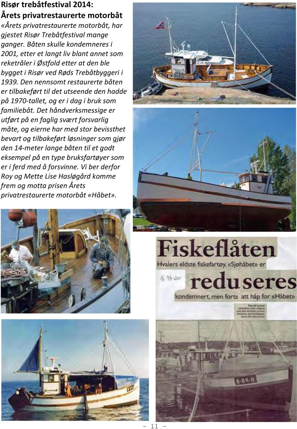 Den nennsomt restaurerte båten er tilbakeført til det utseende den hadde på 1970-tallet, og er i dag i bruk som familiebåt.