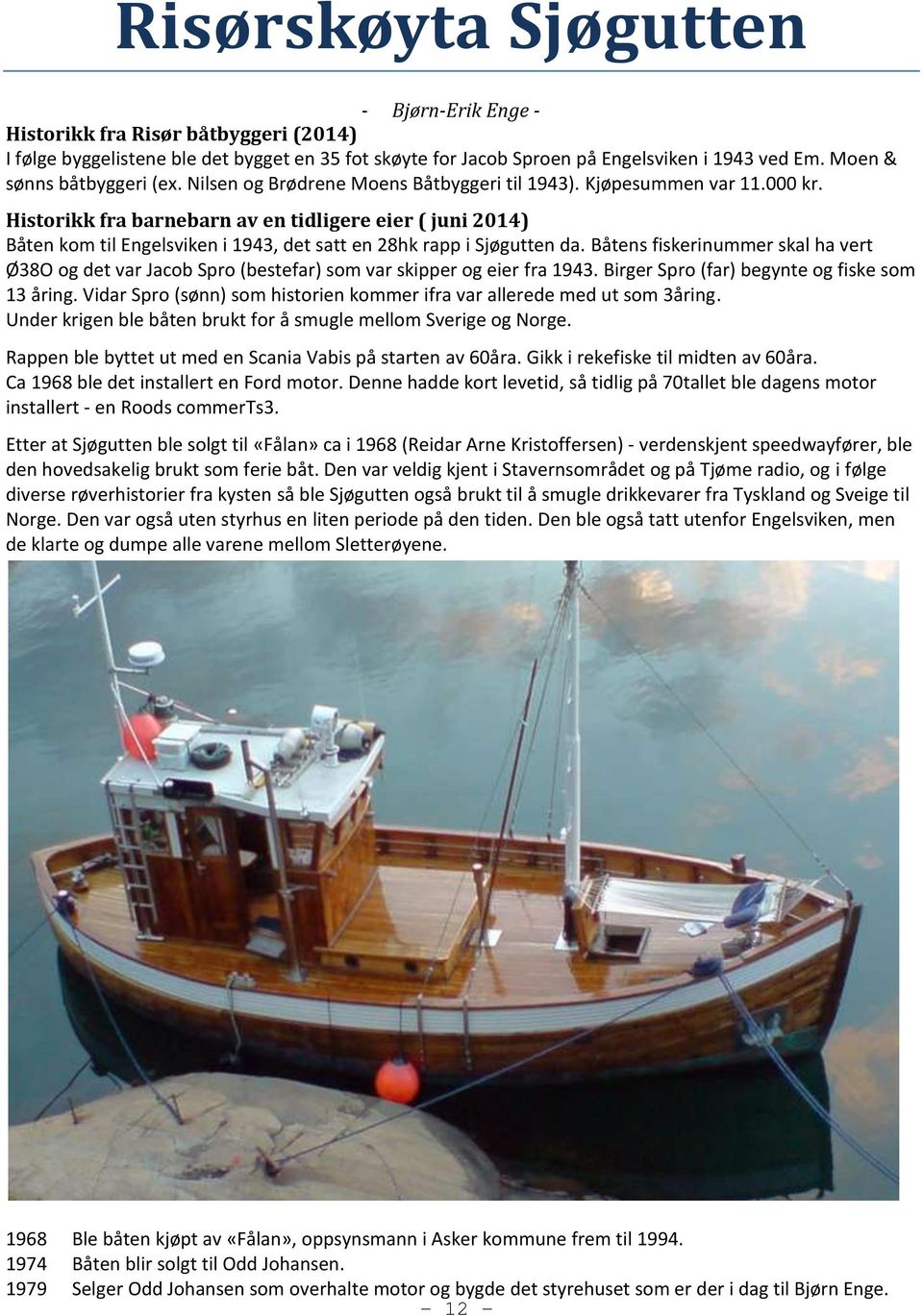 Historikk fra barnebarn av en tidligere eier ( juni 2014) Båten kom til Engelsviken i 1943, det satt en 28hk rapp i Sjøgutten da.