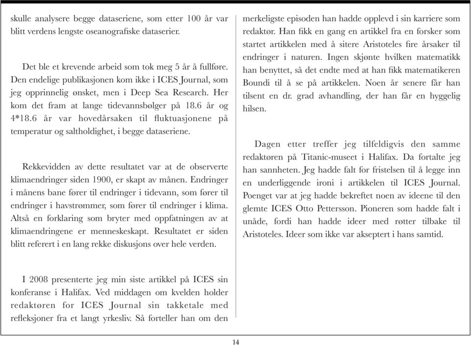 6 år var hovedårsaken til fluktuasjonene på temperatur og saltholdighet, i begge dataseriene. Rekkevidden av dette resultatet var at de observerte klimaendringer siden 1900, er skapt av månen.