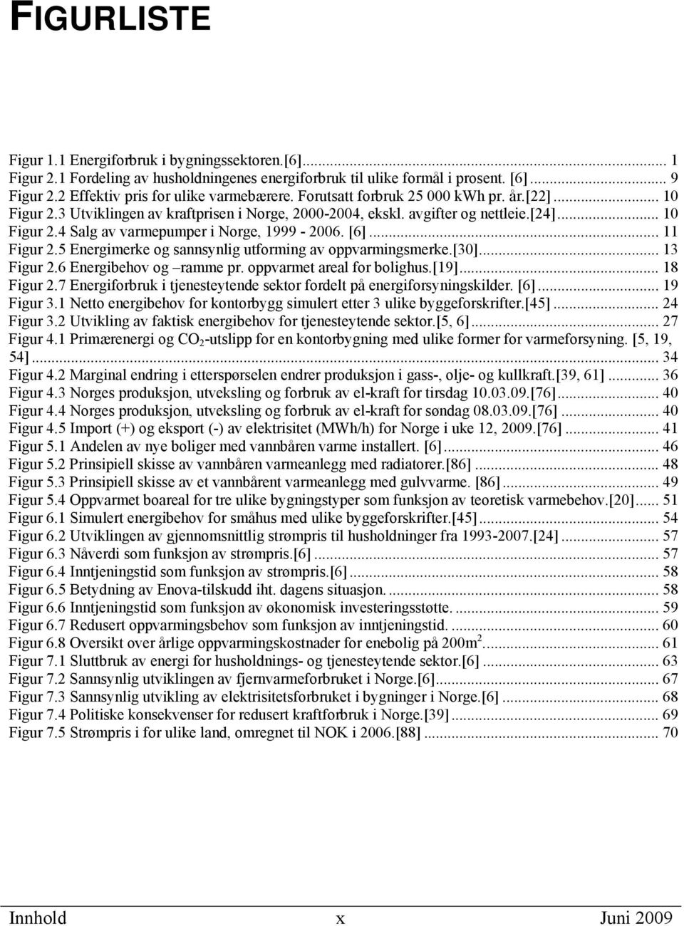 .. 11 Figur 2.5 Energimerke og sannsynlig utforming av oppvarmingsmerke.[30]... 13 Figur 2.6 Energibehov og ramme pr. oppvarmet areal for bolighus.[19]... 18 Figur 2.