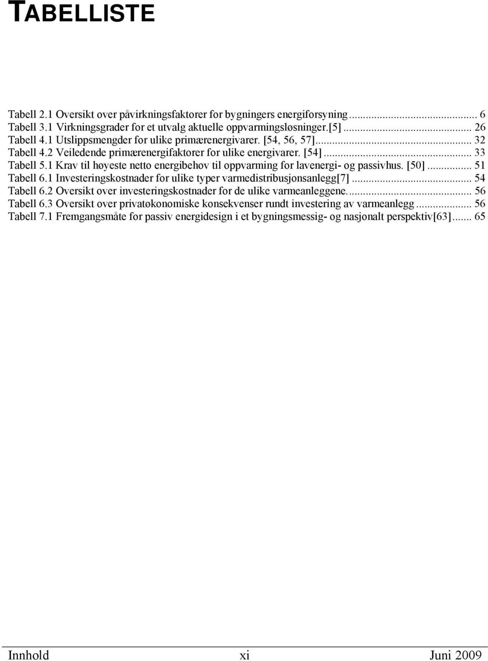 1 Krav til høyeste netto energibehov til oppvarming for lavenergi- og passivhus. [50]... 51 Tabell 6.1 Investeringskostnader for ulike typer varmedistribusjonsanlegg[7]... 54 Tabell 6.