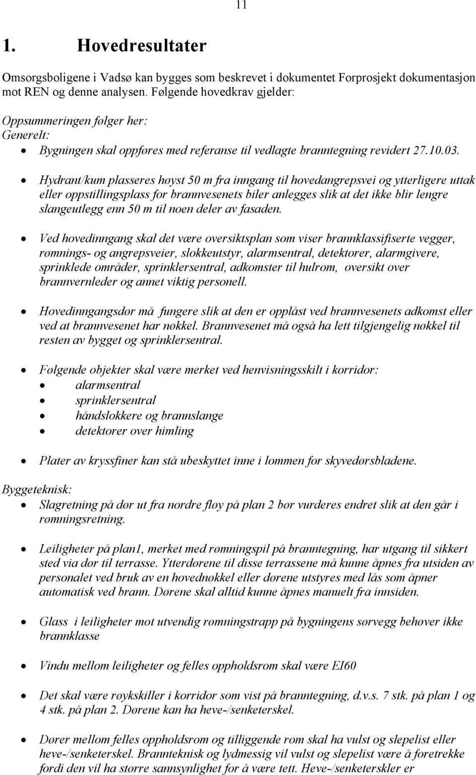 Hydrant/kum plasseres høyst 50 m fra inngang til hovedangrepsvei og ytterligere uttak eller oppstillingsplass for brannvesenets biler anlegges slik at det ikke blir lengre slangeutlegg enn 50 m til