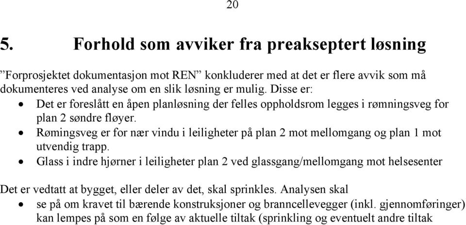 Rømingsveg er for nær vindu i leiligheter på plan 2 mot mellomgang og plan 1 mot utvendig trapp.