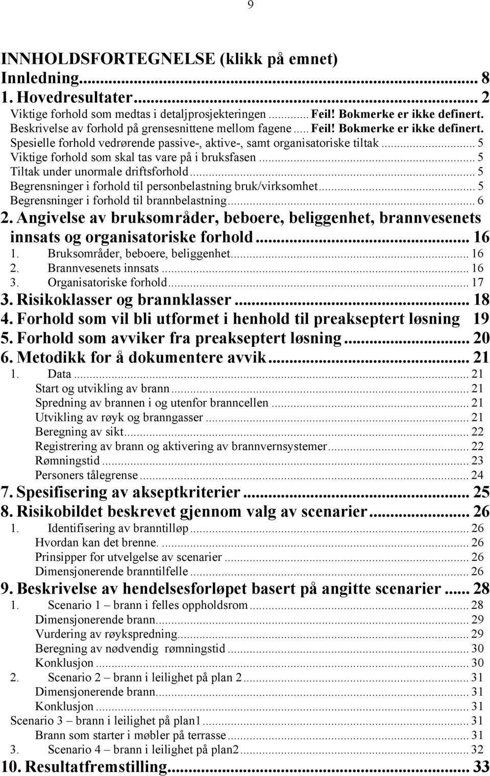 .. 5 Viktige forhold som skal tas vare på i bruksfasen... 5 Tiltak under unormale driftsforhold... 5 Begrensninger i forhold til personbelastning bruk/virksomhet.