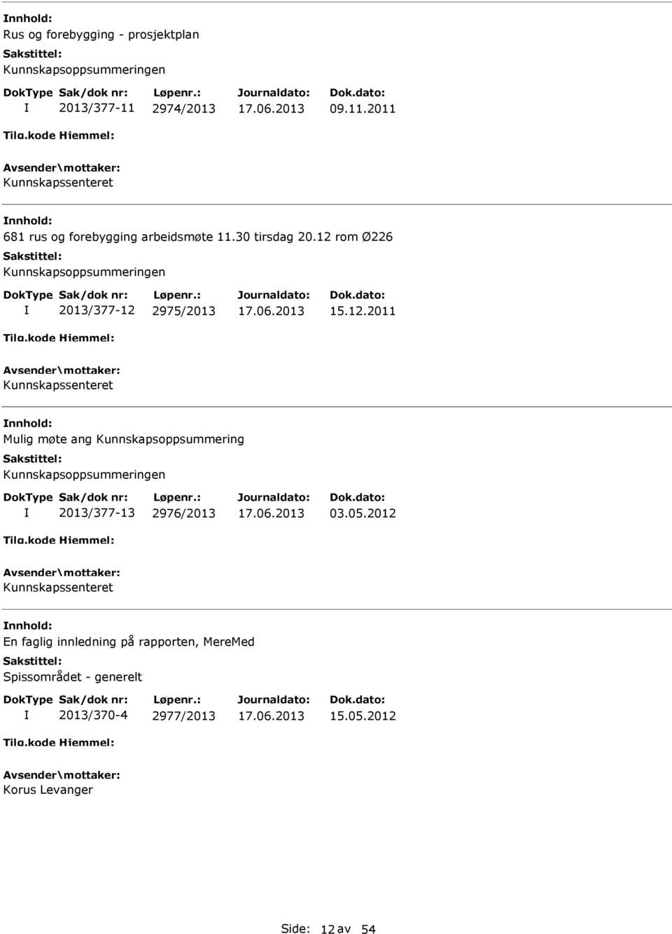 12 rom Ø226 Kunnskapsoppsummeringen 2013/377-12 2975/2013 15.12.2011 Kunnskapssenteret Mulig møte ang Kunnskapsoppsummering Kunnskapsoppsummeringen 2013/377-13 2976/2013 03.