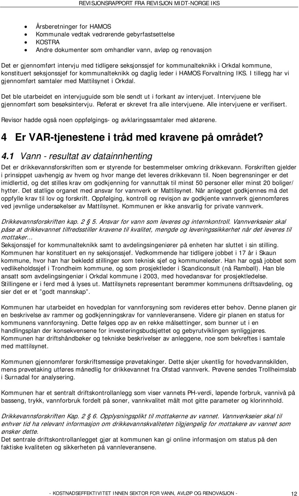 Det ble utarbeidet en intervjuguide som ble sendt ut i forkant av intervjuet. Intervjuene ble gjennomført som besøksintervju. Referat er skrevet fra alle intervjuene. Alle intervjuene er verifisert.