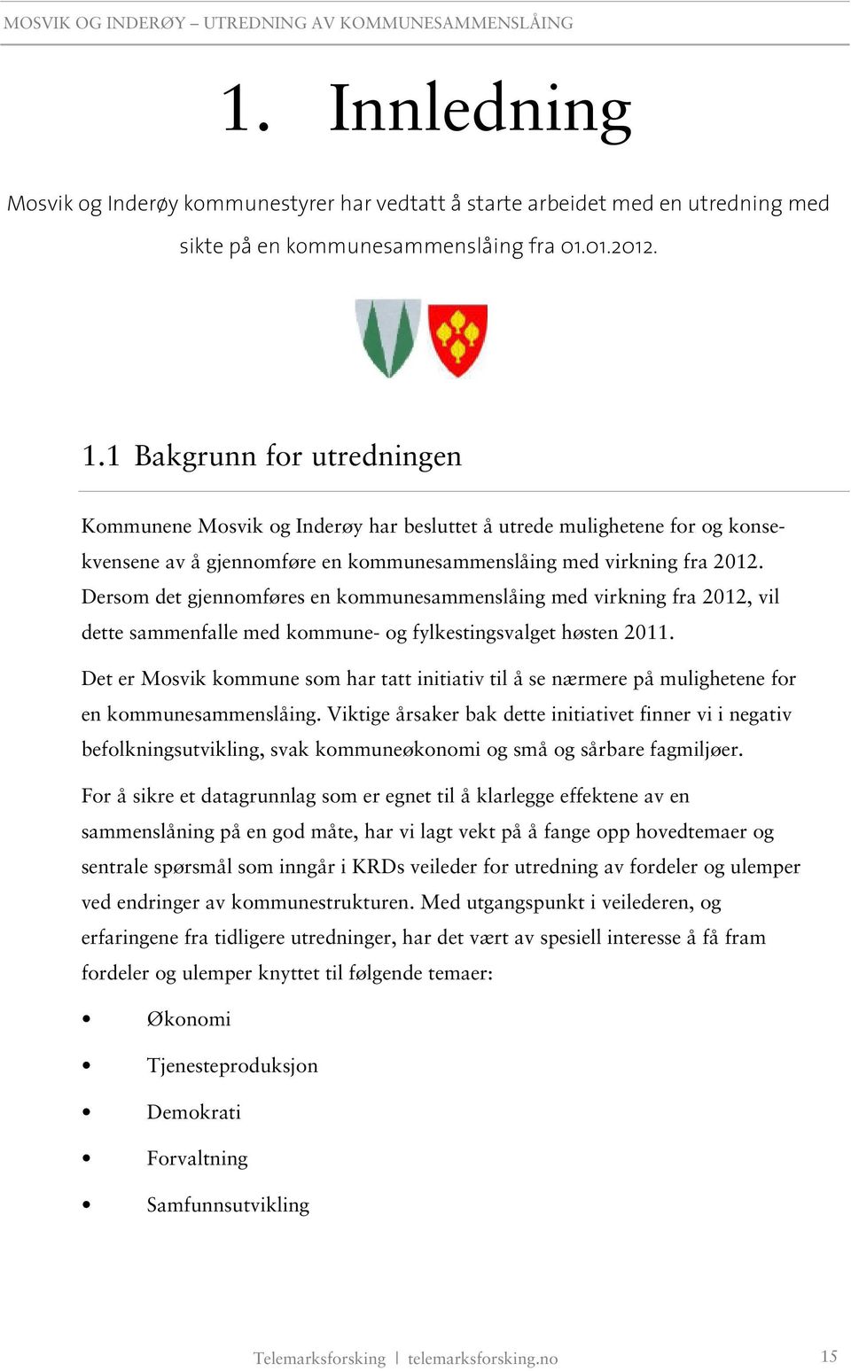 Dersom det gjennomføres en kommunesammenslåing med virkning fra 2012, vil dette sammenfalle med kommune- og fylkestingsvalget høsten 2011.