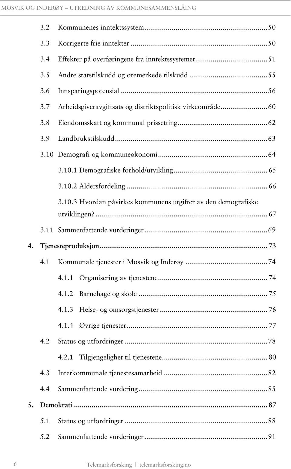 10 Demografi og kommuneøkonomi... 64 3.10.1 Demografiske forhold/utvikling... 65 3.10.2 Aldersfordeling... 66 3.10.3 Hvordan påvirkes kommunens utgifter av den demografiske utviklingen?... 67 3.