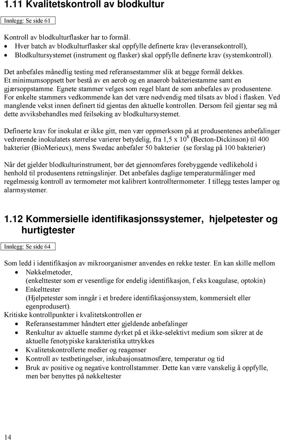 Det anbefales månedlig testing med referansestammer slik at begge formål dekkes. Et minimumsoppsett bør bestå av en aerob og en anaerob bakteriestamme samt en gjærsoppstamme.